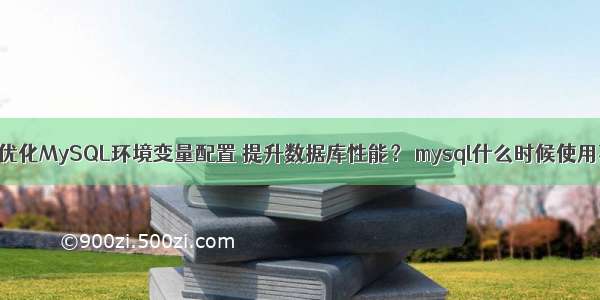 如何优化MySQL环境变量配置 提升数据库性能？ mysql什么时候使用事物