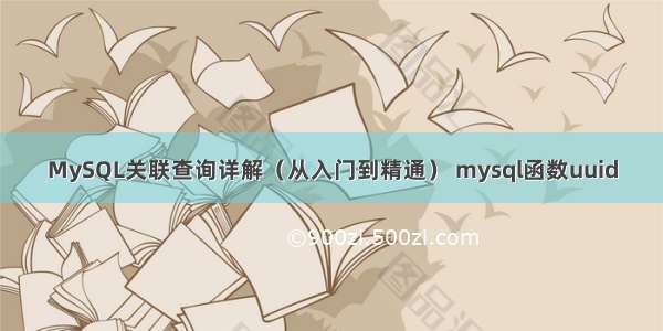 MySQL关联查询详解（从入门到精通） mysql函数uuid