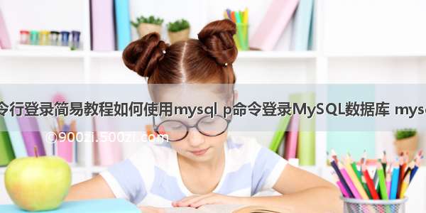 MySQL命令行登录简易教程如何使用mysql p命令登录MySQL数据库 mysql 数据转置