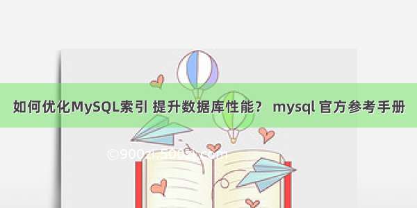 如何优化MySQL索引 提升数据库性能？ mysql 官方参考手册