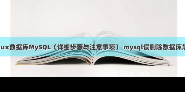 如何启动Linux数据库MySQL（详细步骤与注意事项） mysql误删除数据库怎么恢复工具