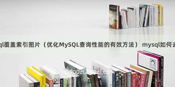 mysql覆盖索引图片（优化MySQL查询性能的有效方法） mysql如何去分区