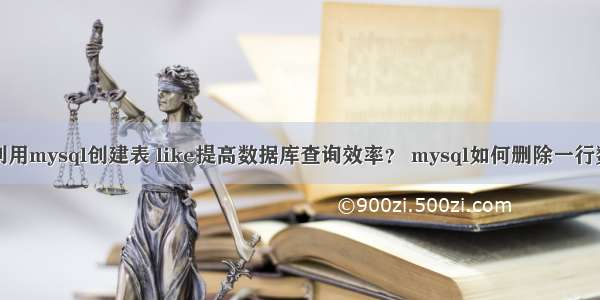 如何利用mysql创建表 like提高数据库查询效率？ mysql如何删除一行数据库