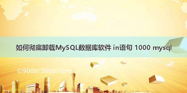 如何彻底卸载MySQL数据库软件 in语句 1000 mysql