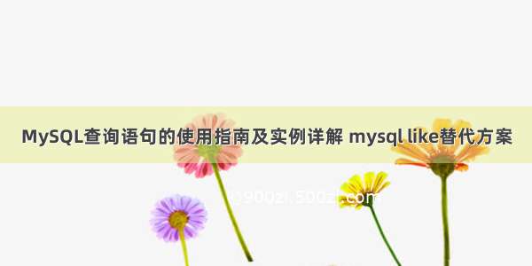 MySQL查询语句的使用指南及实例详解 mysql like替代方案