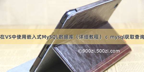 如何在VS中使用嵌入式MySQL数据库（详细教程） c  mysql获取查询结果