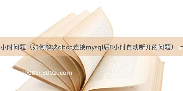 dbcp mysql 8小时问题（如何解决dbcp连接mysql后8小时自动断开的问题） mysql 批量新增