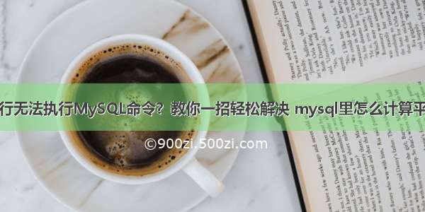 命令行无法执行MySQL命令？教你一招轻松解决 mysql里怎么计算平均值