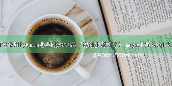 如何使用Python导出MySQL表（详细步骤分享） mysql 导入sql 大小