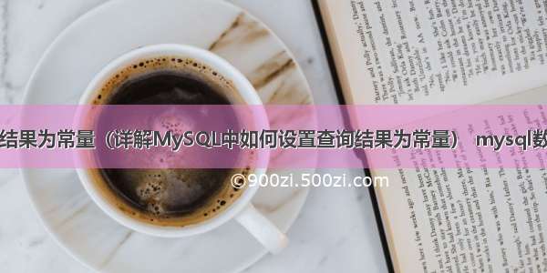 mysql设置查询结果为常量（详解MySQL中如何设置查询结果为常量） mysql数据库表时间创建