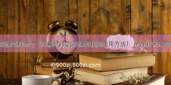 MySQL存储过程命令（详解MySQL存储过程的使用方法） mysql 5.6.37怎么安装