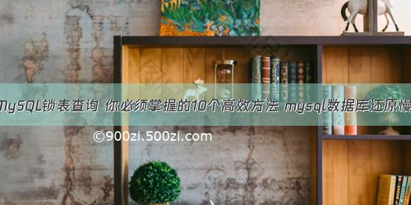 MySQL锁表查询 你必须掌握的10个高效方法 mysql数据库还原慢