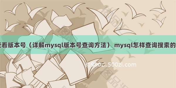 mysql查看版本号（详解mysql版本号查询方法） mysql怎样查询搜索的条数据库