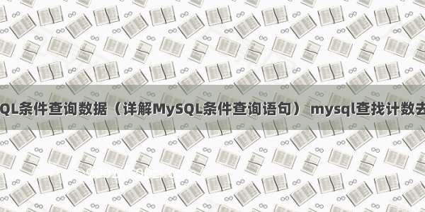 MySQL条件查询数据（详解MySQL条件查询语句） mysql查找计数去重的
