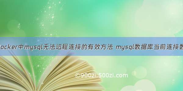 解决docker中mysql无法远程连接的有效方法 mysql数据库当前连接数查询