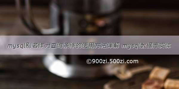 mysql别名作为查询条件的使用方法详解 mysql数据库实体