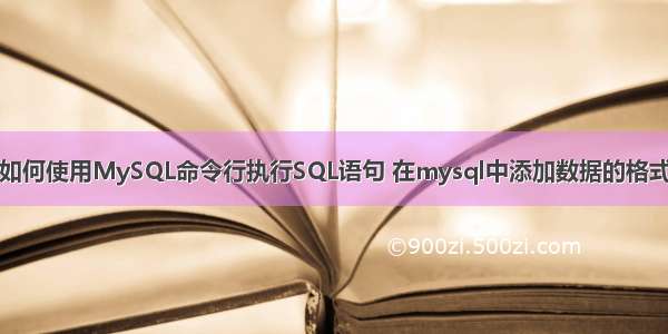 如何使用MySQL命令行执行SQL语句 在mysql中添加数据的格式