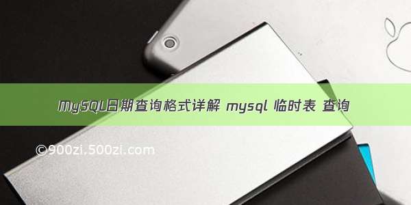 MySQL日期查询格式详解 mysql 临时表 查询