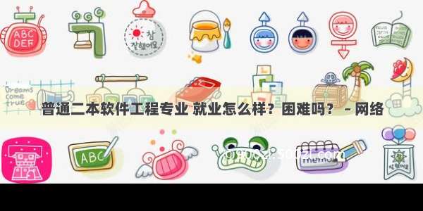 普通二本软件工程专业 就业怎么样？困难吗？ – 网络