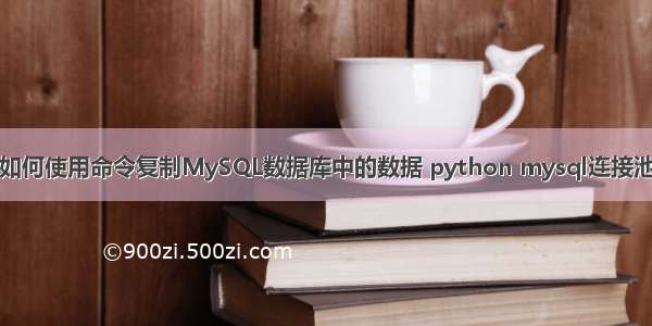 如何使用命令复制MySQL数据库中的数据 python mysql连接池