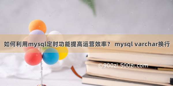 如何利用mysql定时功能提高运营效率？ mysql varchar换行