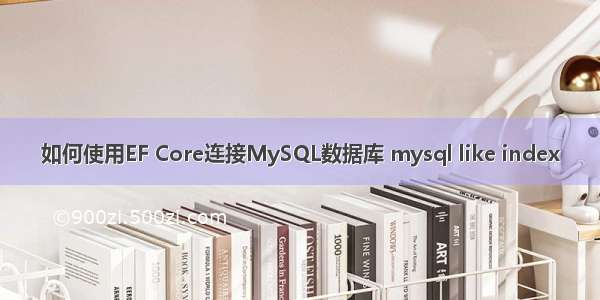 如何使用EF Core连接MySQL数据库 mysql like index