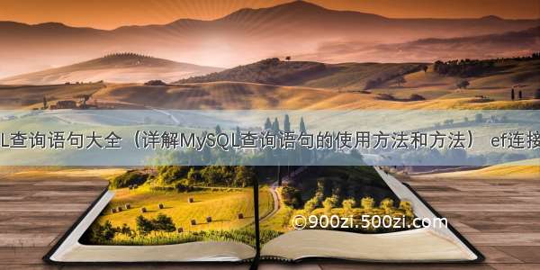 MySQL查询语句大全（详解MySQL查询语句的使用方法和方法） ef连接mysql