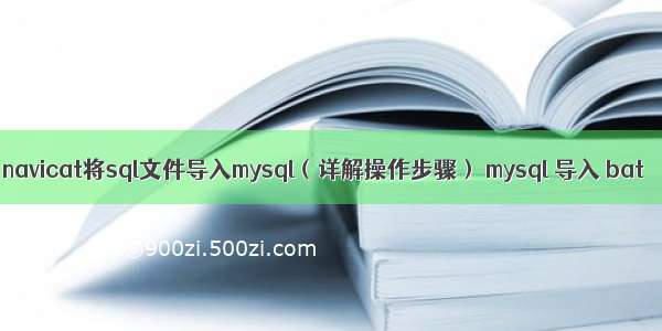 navicat将sql文件导入mysql（详解操作步骤） mysql 导入 bat