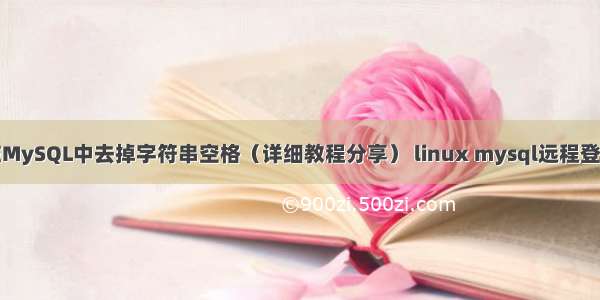 如何在MySQL中去掉字符串空格（详细教程分享） linux mysql远程登陆命令