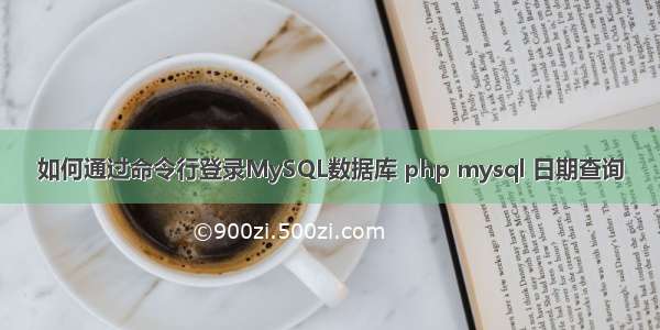 如何通过命令行登录MySQL数据库 php mysql 日期查询