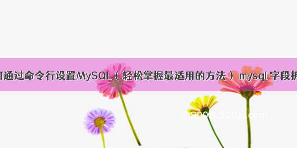 如何通过命令行设置MySQL（轻松掌握最适用的方法） mysql 字段拆分