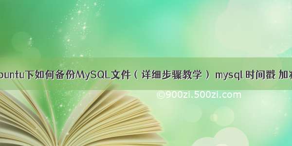 Ubuntu下如何备份MySQL文件（详细步骤教学） mysql 时间戳 加减
