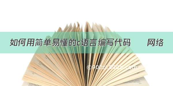 如何用简单易懂的c语言编写代码 – 网络