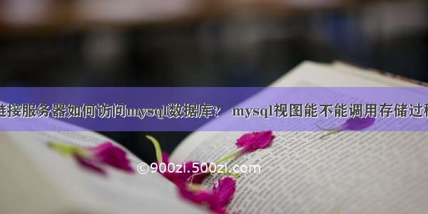 链接服务器如何访问mysql数据库？ mysql视图能不能调用存储过程