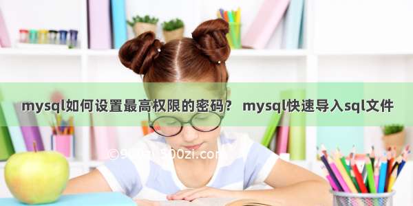 mysql如何设置最高权限的密码？ mysql快速导入sql文件