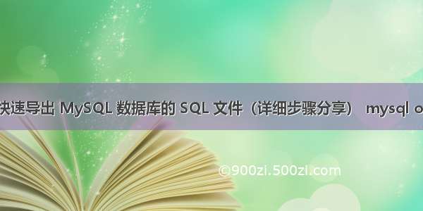 如何快速导出 MySQL 数据库的 SQL 文件（详细步骤分享） mysql or语句