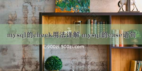 mysql的check用法详解 mysql的case语句