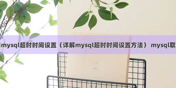 查询mysql超时时间设置（详解mysql超时时间设置方法） mysql取行数