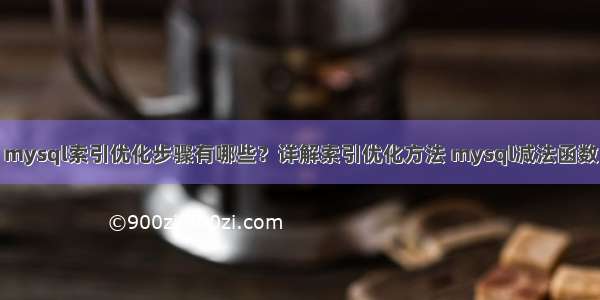 mysql索引优化步骤有哪些？详解索引优化方法 mysql减法函数