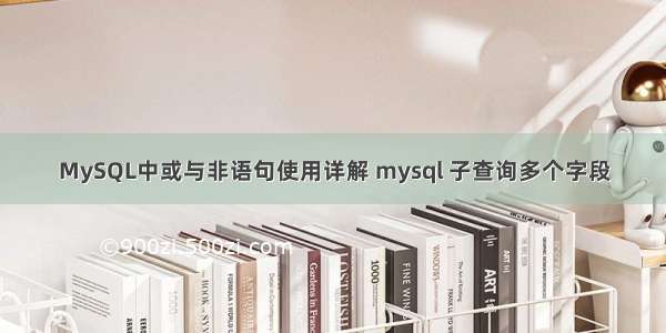 MySQL中或与非语句使用详解 mysql 子查询多个字段