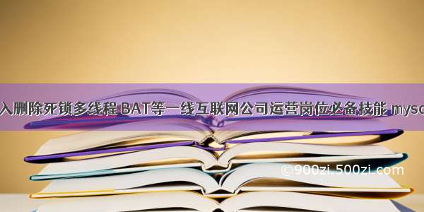 介绍MySQL插入删除死锁多线程 BAT等一线互联网公司运营岗位必备技能 mysql locate效率