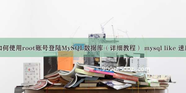 如何使用root账号登陆MySQL数据库（详细教程） mysql like 速度