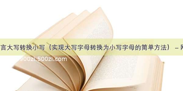 c语言大写转换小写（实现大写字母转换为小写字母的简单方法） – 网络