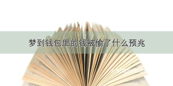 梦到钱包里的钱被偷了什么预兆