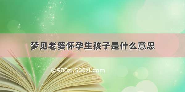 梦见老婆怀孕生孩子是什么意思