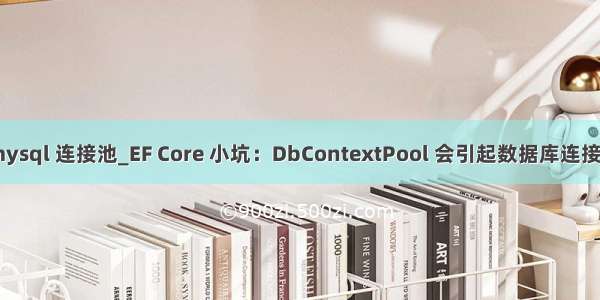 net core mysql 连接池_EF Core 小坑：DbContextPool 会引起数据库连接池连接耗尽