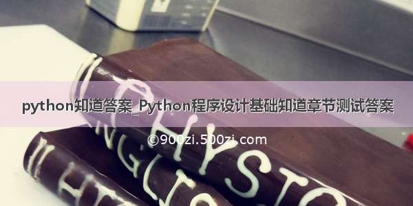 python知道答案_Python程序设计基础知道章节测试答案