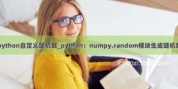 python自定义随机数_python：numpy.random模块生成随机数