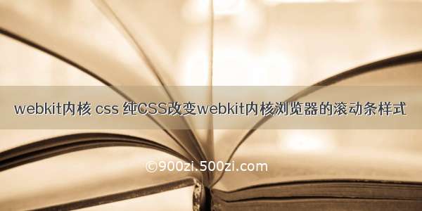 webkit内核 css 纯CSS改变webkit内核浏览器的滚动条样式
