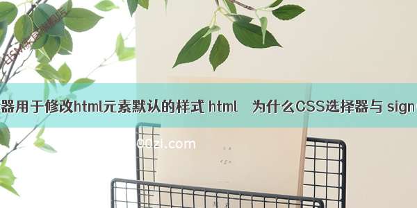 标签选择器用于修改html元素默认的样式 html – 为什么CSS选择器与 sign(直接子)